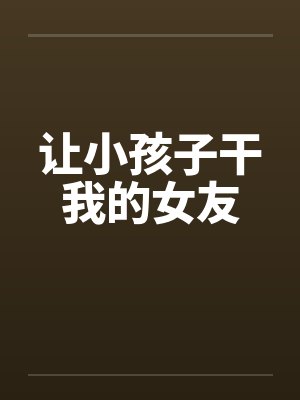 让小孩子干我的女友