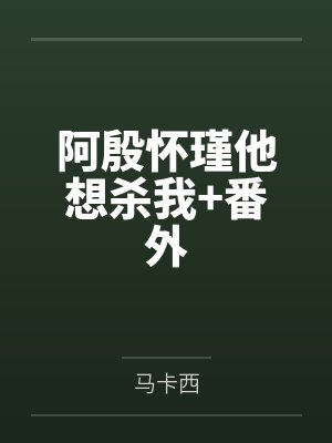 阿殷怀瑾他想杀我+番外
