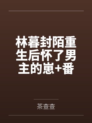 林暮封陌重生后怀了男主的崽+番外