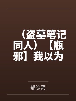 （盗墓笔记同人）【瓶邪】我以为我的男神喜欢我by郁绘离封面